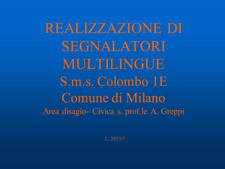 REALIZZAZIONE DI SEGNALATORI MULTILINGUE S.m.s. Colombo 1E Comune di Milano Area disagio- Civica s. prof.le A. Greppi L. 285/97.