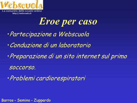 Eroe per caso Barros - Semino - Zuppardo Partecipazione a Webscuola Conduzione di un laboratorio Preparazione di un sito internet sul primo soccorso.