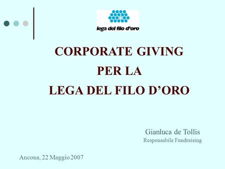 CORPORATE GIVING PER LA LEGA DEL FILO DORO Gianluca de Tollis Responsabile Fundraising Ancona, 22 Maggio 2007.