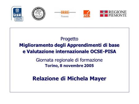 Progetto Miglioramento degli Apprendimenti di base e Valutazione internazionale OCSE-PISA Giornata regionale di formazione Torino, 8 novembre 2005 Relazione.