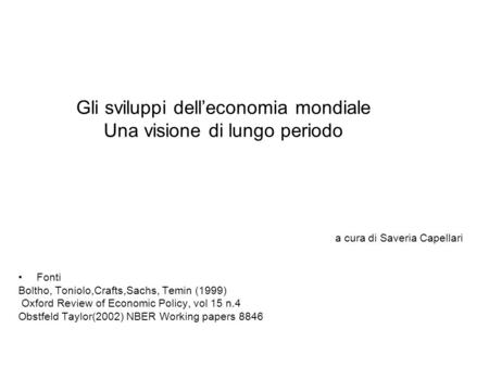 Gli sviluppi delleconomia mondiale Una visione di lungo periodo a cura di Saveria Capellari Fonti Boltho, Toniolo,Crafts,Sachs, Temin (1999) Oxford Review.