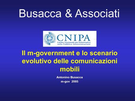 Busacca & Associati Il m-government e lo scenario evolutivo delle comunicazioni mobili Antonino Busacca m-gov 2005.