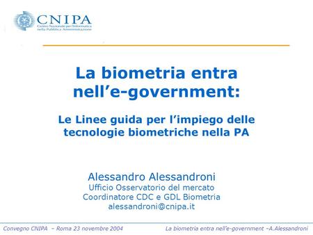 Convegno CNIPA – Roma 23 novembre 2004 La biometria entra nelle-government –A.Alessandroni La biometria entra nelle-government: Le Linee guida per limpiego.