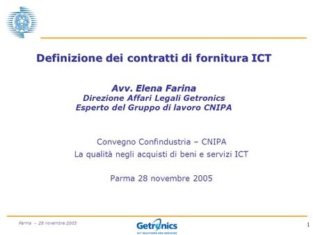1 Parma - 28 novembre 2005 Definizione dei contratti di fornitura ICT Avv. Elena Farina Definizione dei contratti di fornitura ICT Avv. Elena Farina Direzione.