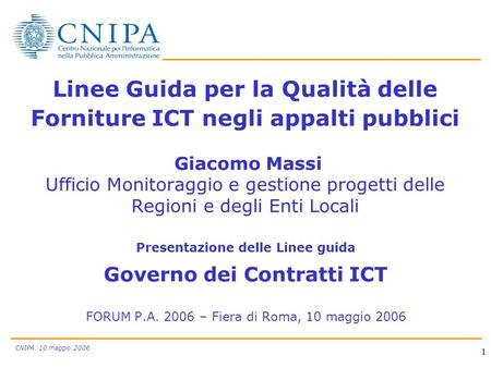 CNIPA 10 maggio 2006 1 Linee Guida per la Qualità delle Forniture ICT negli appalti pubblici Giacomo Massi Ufficio Monitoraggio e gestione progetti delle.