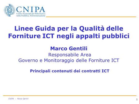 1 CNIPA - Marco Gentili Linee Guida per la Qualità delle Forniture ICT negli appalti pubblici Marco Gentili Responsabile Area Governo e Monitoraggio delle.