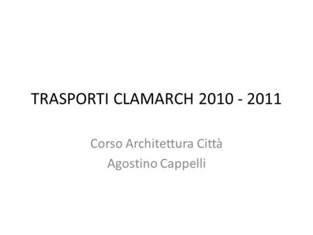 TRASPORTI CLAMARCH 2010 - 2011 Corso Architettura Città Agostino Cappelli.