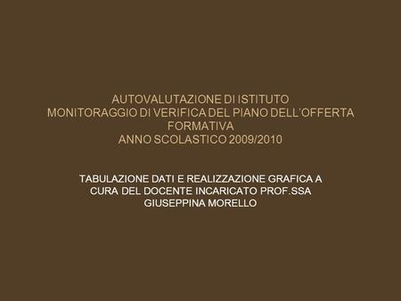 AUTOVALUTAZIONE DI ISTITUTO MONITORAGGIO DI VERIFICA DEL PIANO DELLOFFERTA FORMATIVA ANNO SCOLASTICO 2009/2010 TABULAZIONE DATI E REALIZZAZIONE GRAFICA.