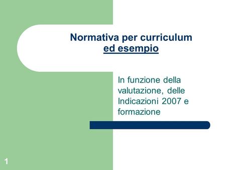 1 Normativa per curriculum ed esempio ed esempio In funzione della valutazione, delle Indicazioni 2007 e formazione.
