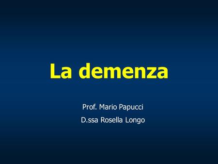 La demenza Prof. Mario Papucci D.ssa Rosella Longo.