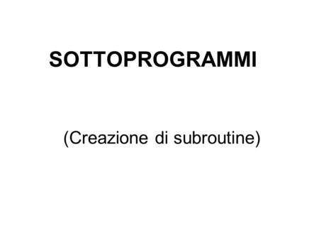 (Creazione di subroutine) SOTTOPROGRAMMI. Cose un sottoprogramma? Una subroutine è una parte di programma scritta separatamente in un Foglio a parte.
