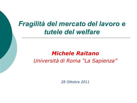 Fragilità del mercato del lavoro e tutele del welfare Michele Raitano Università di Roma La Sapienza 28 Ottobre 2011.