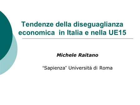 Tendenze della diseguaglianza economica in Italia e nella UE15 Michele Raitano Sapienza Universit à di Roma.