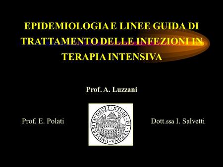 EPIDEMIOLOGIA E LINEE GUIDA DI TRATTAMENTO DELLE INFEZIONI IN TERAPIA INTENSIVA Prof. A. Luzzani Prof. E. Polati Dott.ssa I. Salvetti.
