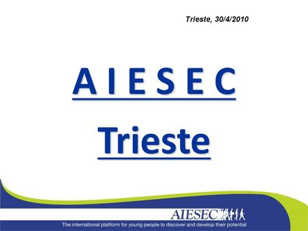 A I E S E C Trieste Trieste, 30/4/2010. 111 Paesi 1700 Università AIESEC NEL MONDO 50000 Studenti 60 Anni.