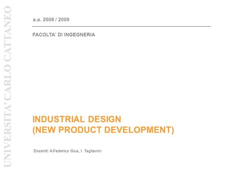 INDUSTRIAL DESIGN (NEW PRODUCT DEVELOPMENT) a.a. 2008 / 2009 DocentI: A.Federico Giua, I. Tagliavini UNIVERSITA CARLO CATTANEO FACOLTA DI INGEGNERIA UNIVERSITA.