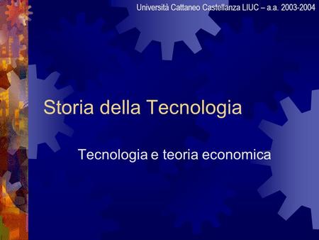 Storia della Tecnologia Tecnologia e teoria economica Università Cattaneo Castellanza LIUC – a.a. 2003-2004.