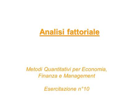 Analisi fattoriale Metodi Quantitativi per Economia, Finanza e Management Esercitazione n°10.