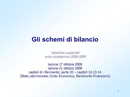 Gli schemi di bilancio Valentina Lazzarotti anno accademico 2008-2009 lezione 17 ottobre 2008 lezione 21 ottobre 2008 capitoli di riferimento: parte.