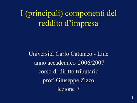 I (principali) componenti del reddito dimpresa Università Carlo Cattaneo - Liuc anno accademico 2006/2007 anno accademico 2006/2007 corso di diritto tributario.