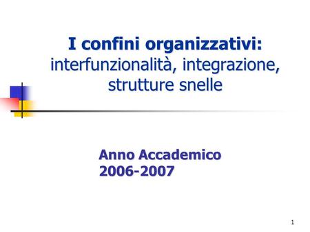 I confini organizzativi: interfunzionalità, integrazione, strutture snelle Anno Accademico 2006-2007.