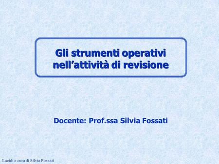 Docente: Prof.ssa Silvia Fossati Lucidi a cura di Silvia Fossati Gli strumenti operativi nellattività di revisione.