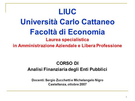 1 LIUC Università Carlo Cattaneo Facoltà di Economia Laurea specialistica in Amministrazione Aziendale e Libera Professione CORSO DI Analisi Finanziaria.