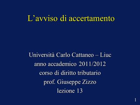 Lavviso di accertamento Università Carlo Cattaneo – Liuc anno accademico 2011/2012 corso di diritto tributario prof. Giuseppe Zizzo lezione 13. 1.