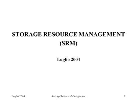 Luglio 2004Storage Resource Management1 STORAGE RESOURCE MANAGEMENT (SRM) Luglio 2004.