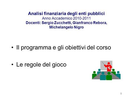 1 Analisi finanziaria degli enti pubblici Anno Accademico 2010-2011 Docenti: Sergio Zucchetti, Gianfranco Rebora, Michelangelo Nigro Il programma e gli.