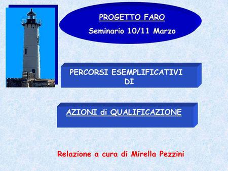 PROGETTO FARO Seminario 10/11 Marzo AZIONI di QUALIFICAZIONE Relazione a cura di Mirella Pezzini PERCORSI ESEMPLIFICATIVI DI.