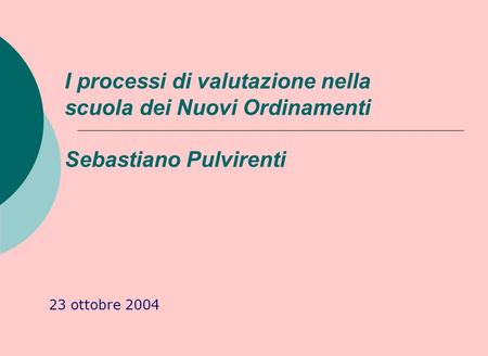 I processi di valutazione nella scuola dei Nuovi Ordinamenti Sebastiano Pulvirenti 23 ottobre 2004.
