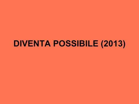 DIVENTA POSSIBILE (2013).