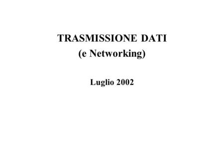 TRASMISSIONE DATI (e Networking) Luglio 2002. GENERALITA Sono tecnologie (hardware e software) che consentono di collegare fra loro due calcolatori, o.