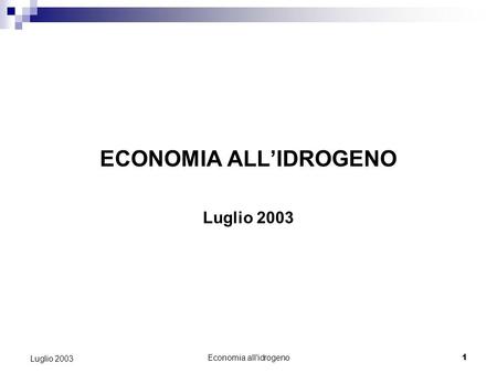 Economia all'idrogeno1 Luglio 2003 ECONOMIA ALLIDROGENO Luglio 2003.