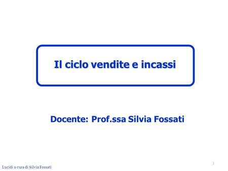 Il ciclo vendite e incassi Docente: Prof.ssa Silvia Fossati