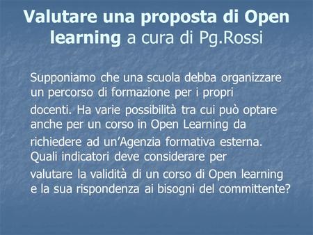 Valutare una proposta di Open learning a cura di Pg.Rossi Supponiamo che una scuola debba organizzare un percorso di formazione per i propri docenti. Ha.