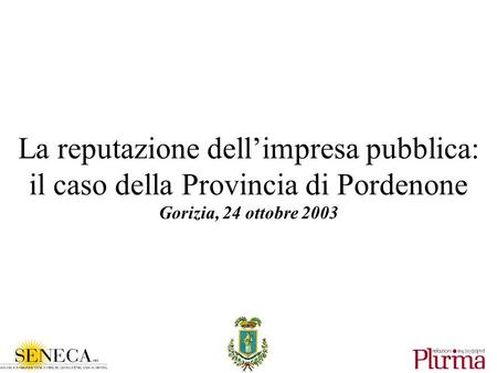 La reputazione dellimpresa pubblica: il caso della Provincia di Pordenone Gorizia, 24 ottobre 2003.