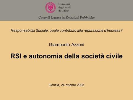 Responsabilit à Sociale: quale contributo alla reputazione d Impresa? Gorizia, 24 ottobre 2003 Giampaolo Azzoni RSI e autonomia della società civile Corso.