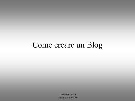 Corso B-UMTS Virginia Beneduce Come creare un Blog.