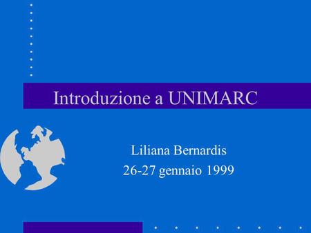 Introduzione a UNIMARC Liliana Bernardis 26-27 gennaio 1999.