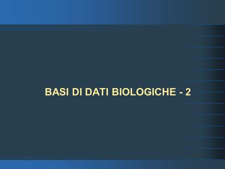BASI DI DATI BIOLOGICHE - 2. Basi di Dati Biologiche Tipi principali di Basi di Dati Biologiche: Di sequenze : NCBI. Di annotazioni: Ensembl.Specifiche:Transfac.