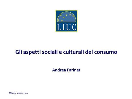 Milano, marzo 2010 Gli aspetti sociali e culturali del consumo Andrea Farinet.