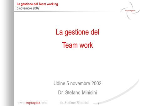 La gestione del Team work Udine 5 novembre 2002 Dr. Stefano Minisini.