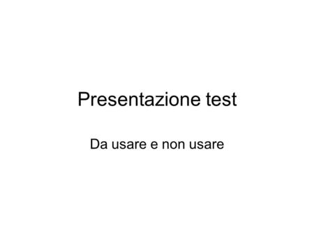 Presentazione test Da usare e non usare. Prima diapositiva Questa diapositiva non contiene testo Non contiene concetti Non contiene nulla.
