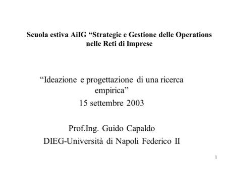 1 Scuola estiva AiIG Strategie e Gestione delle Operations nelle Reti di Imprese Ideazione e progettazione di una ricerca empirica 15 settembre 2003 Prof.Ing.