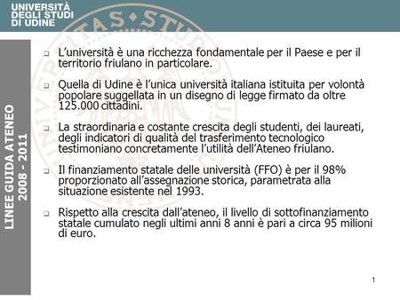 1 Luniversità è una ricchezza fondamentale per il Paese e per il territorio friulano in particolare. Quella di Udine è lunica università italiana istituita.