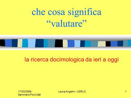 17/03/2008 - Seminario ForUVa8 Laura Angelini - USRLO1 che cosa significa valutare la ricerca docimologica da ieri a oggi.