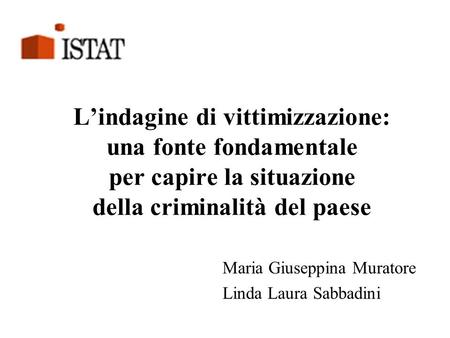L’indagine di vittimizzazione: una fonte fondamentale per capire la situazione della criminalità del paese Maria Giuseppina Muratore Linda Laura Sabbadini.