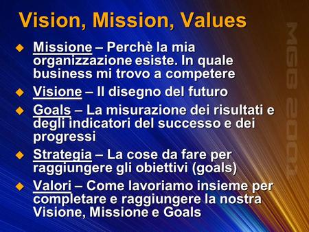Vision, Mission, Values Missione – Perchè la mia organizzazione esiste. In quale business mi trovo a competere Visione – Il disegno del futuro Goals –